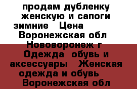 продам дубленку женскую и сапоги зимние › Цена ­ 7 000 - Воронежская обл., Нововоронеж г. Одежда, обувь и аксессуары » Женская одежда и обувь   . Воронежская обл.